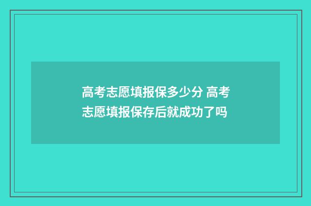 高考志愿填报保多少分 高考志愿填报保存后就成功了吗