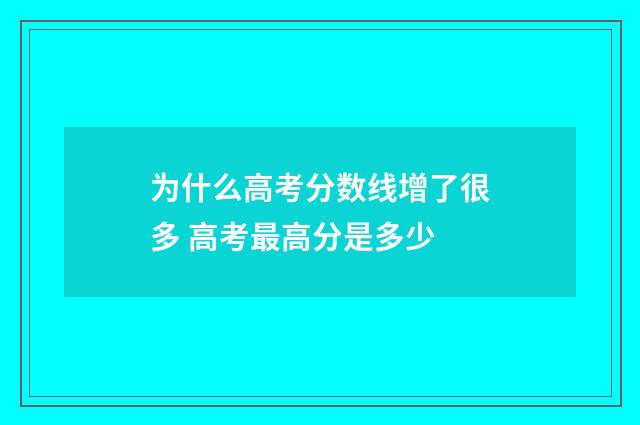 为什么高考分数线增了很多 高考最高分是多少