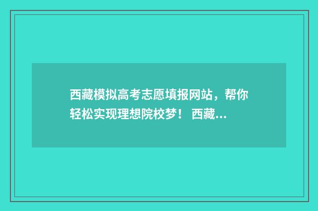 西藏模拟高考志愿填报网站，帮你轻松实现理想院校梦！ 西藏2021年高考模式