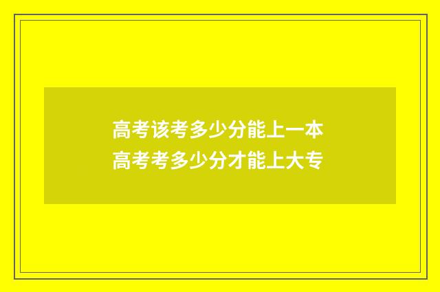 高考该考多少分能上一本 高考考多少分才能上大专