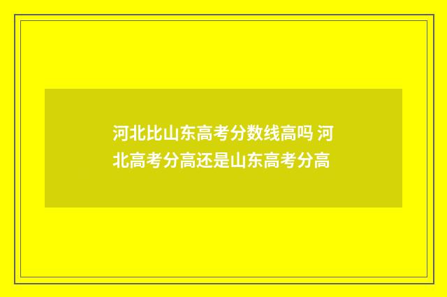 河北比山东高考分数线高吗 河北高考分高还是山东高考分高