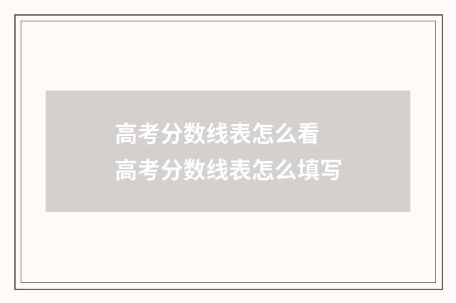 高考分数线表怎么看 高考分数线表怎么填写