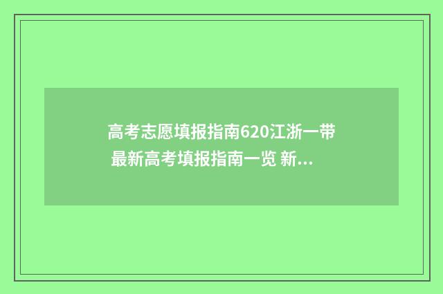 高考志愿填报指南620江浙一带 最新高考填报指南一览 新高考怎样填报志愿