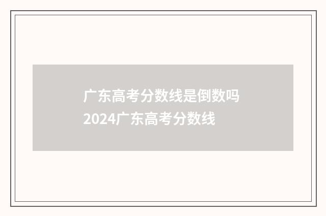 广东高考分数线是倒数吗 2024广东高考分数线