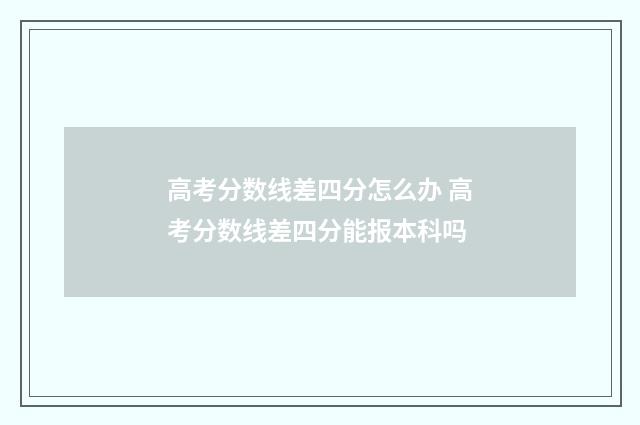 高考分数线差四分怎么办 高考分数线差四分能报本科吗