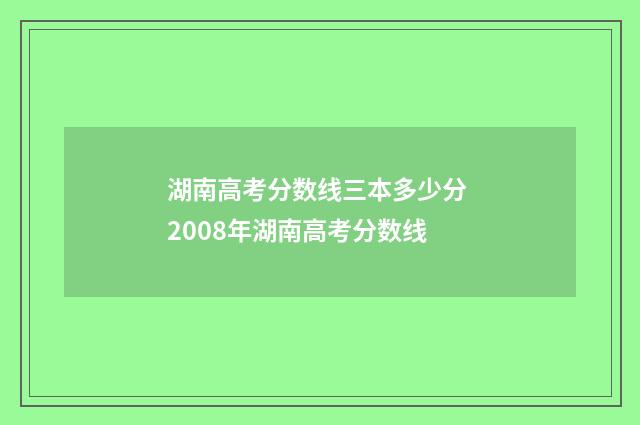 湖南高考分数线三本多少分 2008年湖南高考分数线