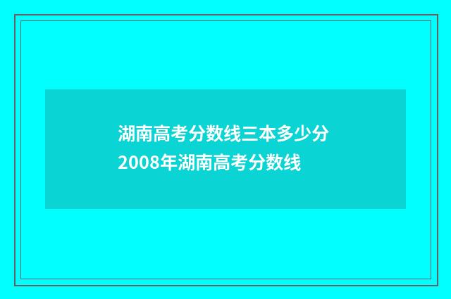 湖南高考分数线三本多少分 2008年湖南高考分数线