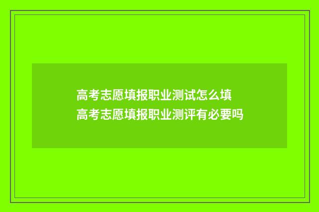 高考志愿填报职业测试怎么填 高考志愿填报职业测评有必要吗