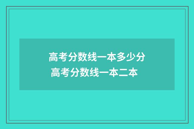高考分数线一本多少分 高考分数线一本二本