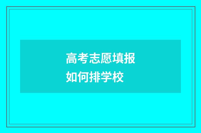高考志愿填报如何排学校