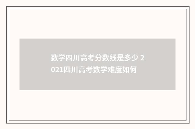 数学四川高考分数线是多少 2021四川高考数学难度如何