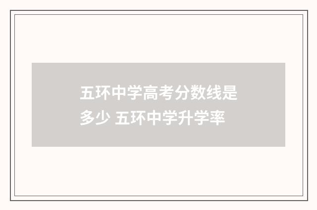 五环中学高考分数线是多少 五环中学升学率