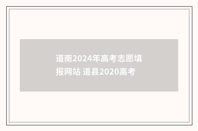道南2024年高考志愿填报网站 道县2020高考