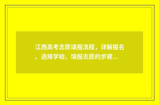 江西高考志愿填报流程，详解报名、选择学校、填报志愿的步骤！ 江西高考志愿填报流程演示视频
