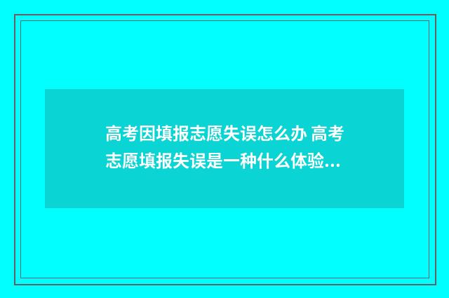 高考因填报志愿失误怎么办 高考志愿填报失误是一种什么体验?