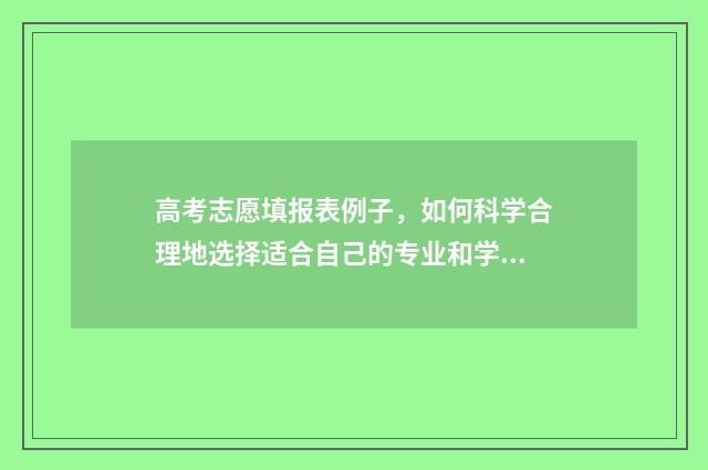 高考志愿填报表例子，如何科学合理地选择适合自己的专业和学校？ 山西高考志愿填报表