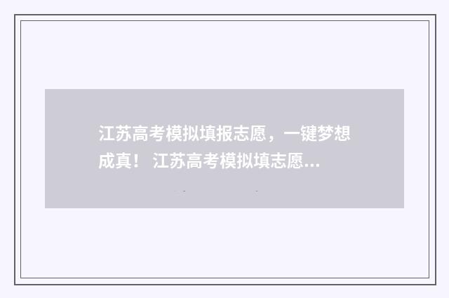 江苏高考模拟填报志愿，一键梦想成真！ 江苏高考模拟填志愿时间