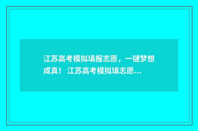 江苏高考模拟填报志愿，一键梦想成真！ 江苏高考模拟填志愿时间