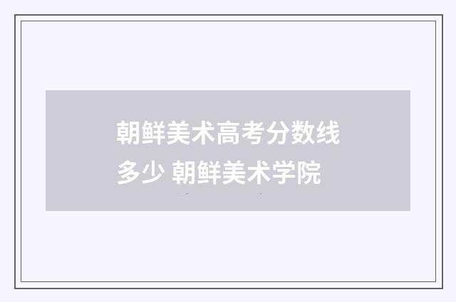 朝鲜美术高考分数线多少 朝鲜美术学院