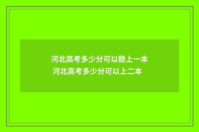 河北高考多少分可以稳上一本 河北高考多少分可以上二本