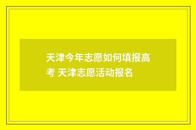 天津今年志愿如何填报高考 天津志愿活动报名