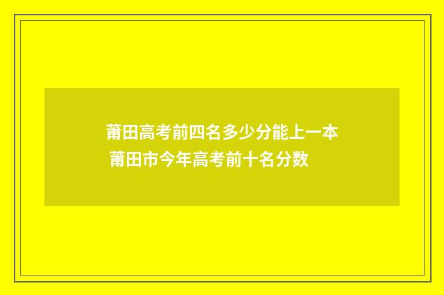 莆田高考前四名多少分能上一本 莆田市今年高考前十名分数