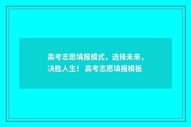 高考志愿填报模式，选择未来，决胜人生！ 高考志愿填报模板