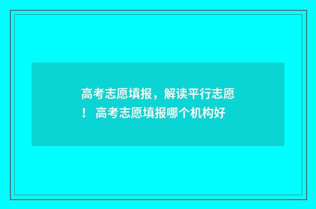 高考志愿填报，解读平行志愿！ 高考志愿填报哪个机构好