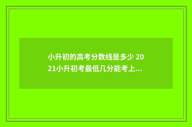 小升初的高考分数线是多少 2021小升初考最低几分能考上高中