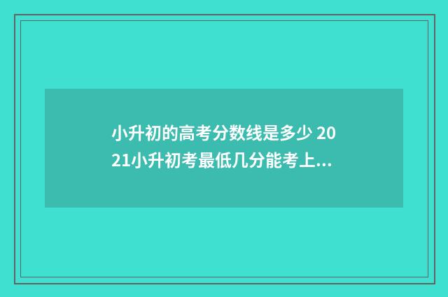 小升初的高考分数线是多少 2021小升初考最低几分能考上高中