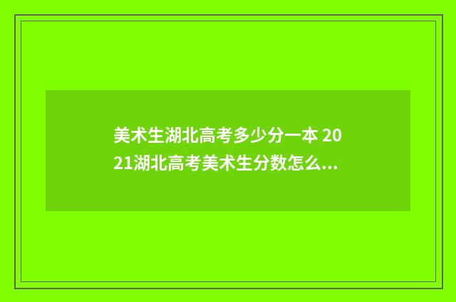 美术生湖北高考多少分一本 2021湖北高考美术生分数怎么算