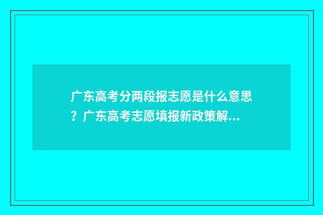 广东高考分两段报志愿是什么意思？广东高考志愿填报新政策解读 广东高考段位