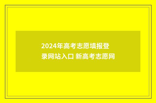 2024年高考志愿填报登录网站入口 新高考志愿网