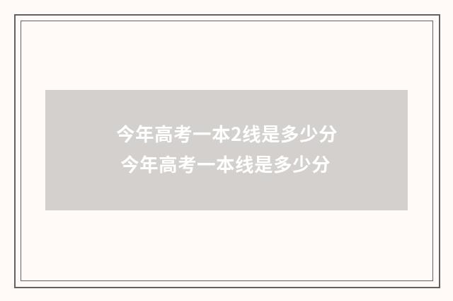 今年高考一本2线是多少分 今年高考一本线是多少分
