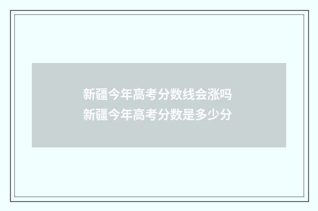 新疆今年高考分数线会涨吗 新疆今年高考分数是多少分
