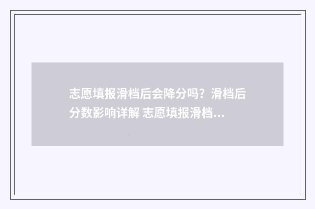 志愿填报滑档后会降分吗？滑档后分数影响详解 志愿填报滑档后没学籍吗