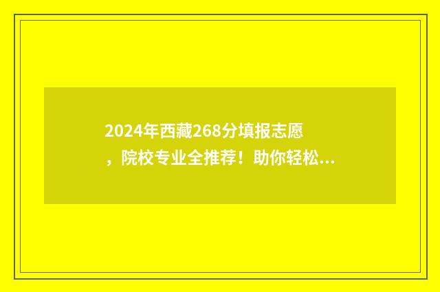 2024年西藏268分填报志愿，院校专业全推荐！助你轻松圆梦大学！ 2021年西藏高考分数线预估