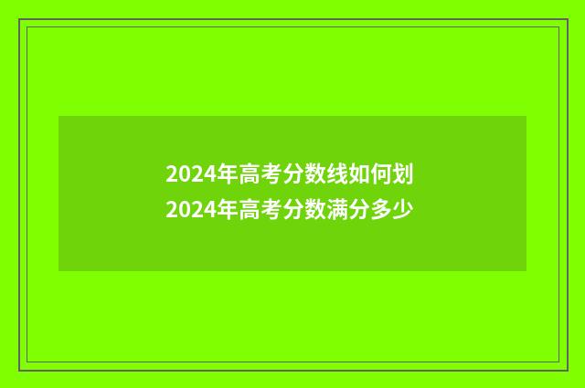 2024年高考分数线如何划 2024年高考分数满分多少