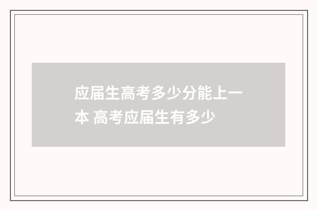 应届生高考多少分能上一本 高考应届生有多少