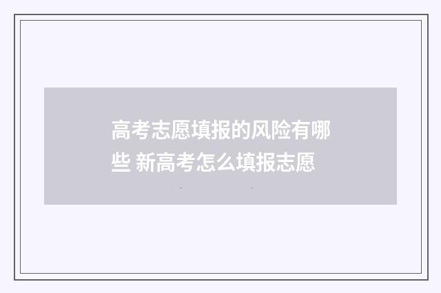 高考志愿填报的风险有哪些 新高考怎么填报志愿