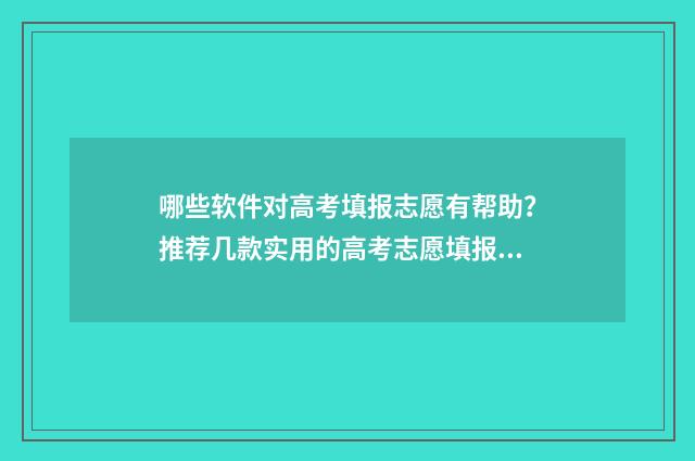 哪些软件对高考填报志愿有帮助？推荐几款实用的高考志愿填报工具 有什么高考软件