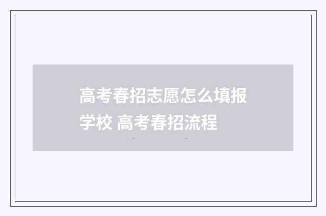 高考春招志愿怎么填报学校 高考春招流程