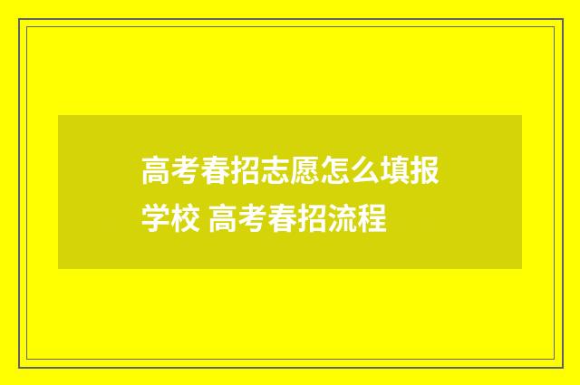 高考春招志愿怎么填报学校 高考春招流程