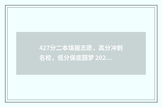 427分二本填报志愿，高分冲刺名校，低分保底圆梦 2020470分左右的二本大学