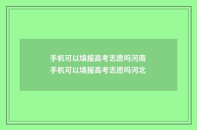手机可以填报高考志愿吗河南 手机可以填报高考志愿吗河北