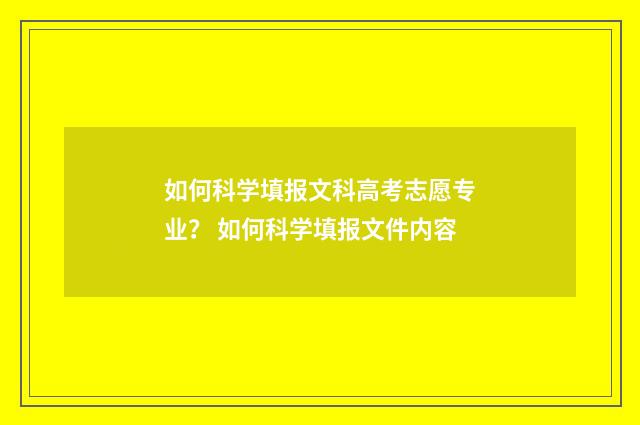 如何科学填报文科高考志愿专业？ 如何科学填报文件内容
