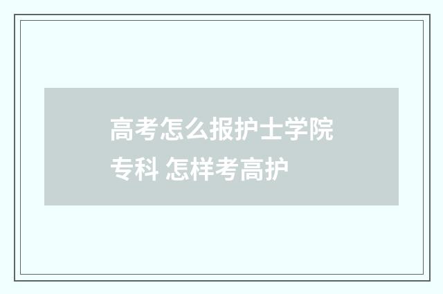高考怎么报护士学院专科 怎样考高护