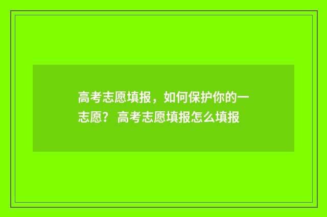 高考志愿填报，如何保护你的一志愿？ 高考志愿填报怎么填报