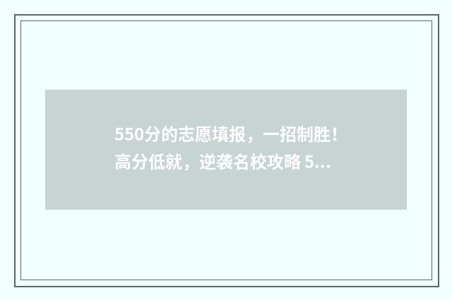550分的志愿填报，一招制胜！高分低就，逆袭名校攻略 550—570分建议报什么大学