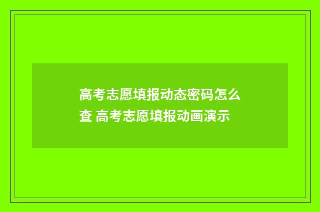 高考志愿填报动态密码怎么查 高考志愿填报动画演示